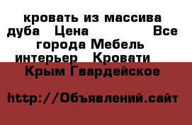 кровать из массива дуба › Цена ­ 180 000 - Все города Мебель, интерьер » Кровати   . Крым,Гвардейское